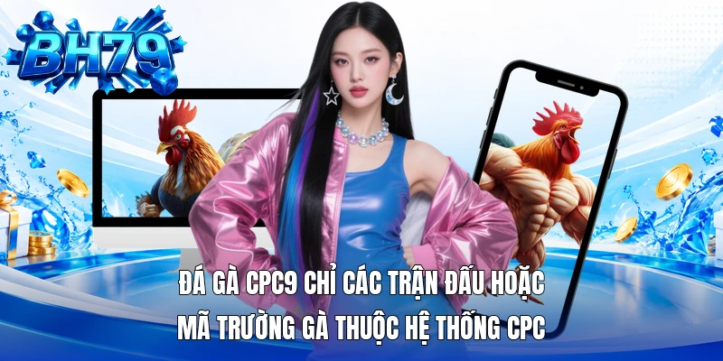 Đá gà CPC9 chỉ các trận đấu hoặc mã trường gà thuộc hệ thống CPC