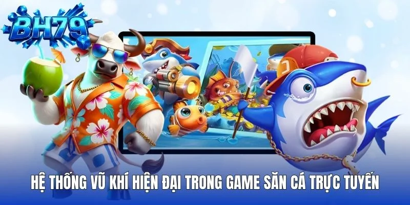 Hệ thống vũ khí hiện đại trong game săn cá trực tuyến