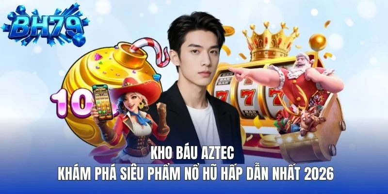 Kho Báu Aztec Khám Phá Siêu Phẩm Nổ Hũ Hấp Dẫn Nhất 2026