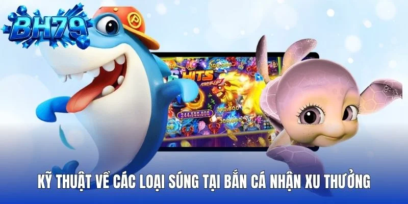 Kỹ thuật về các loại súng tại bắn cá nhận xu thưởng