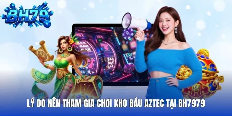 Lý do nên tham gia chơi kho báu Aztec tại BH7979