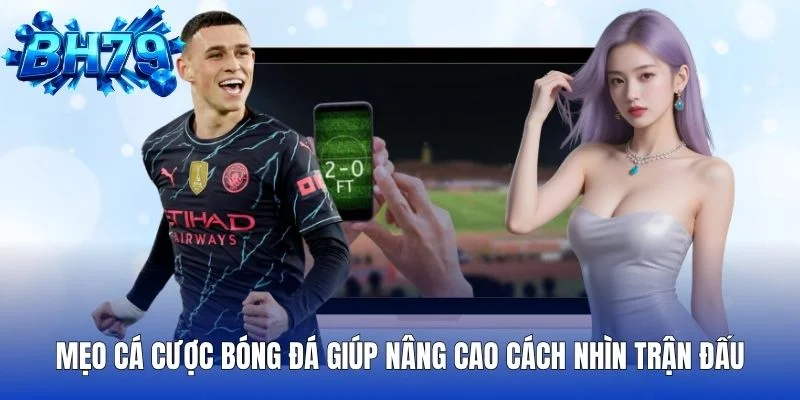 Mẹo Cá Cược Bóng Đá Giúp Nâng Cao Cách Nhìn Trận Đấu