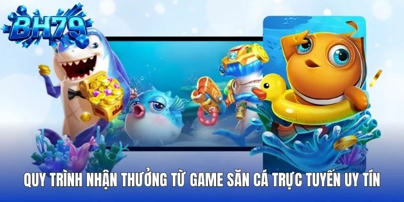 Quy trình nhận thưởng từ game săn cá trực tuyến uy tín