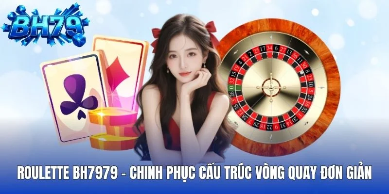 Roulette BH7979 Chinh Phục Cấu Trúc Vòng Quay Đơn Giản