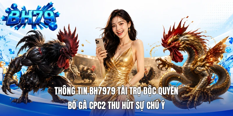 Thông tin BH7979 tài trợ độc quyền bồ gà CPC2 thu hút sự chú ý