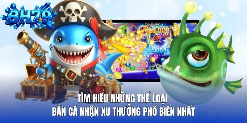Tìm hiểu những thể loại bắn cá nhận xu thưởng phổ biến nhất