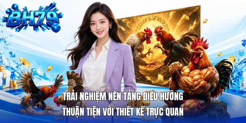 Trải nghiệm nền tảng điều hướng thuận tiện với thiết kế trực quan Trải nghiệm nền tảng điều hướng thuận tiện với thiết kế trực quan